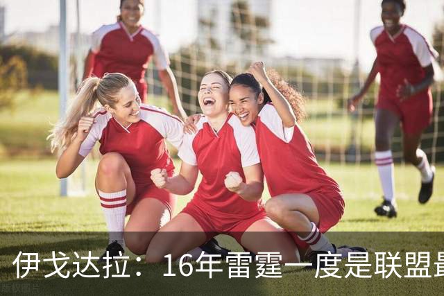 伊戈达拉：16年雷霆一度是联盟最强 人们永远无法理解KD有多强