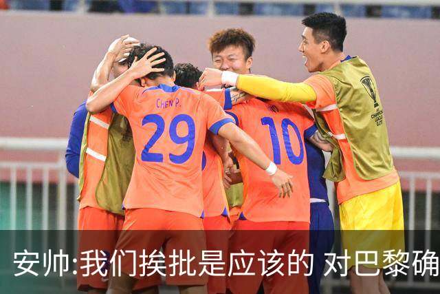 安帅:我们挨批是应该的 对巴黎确实踢得糟糕