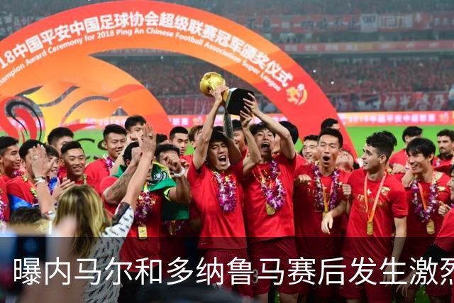 曝内马尔和多纳鲁马赛后发生激烈争吵 差点打起来