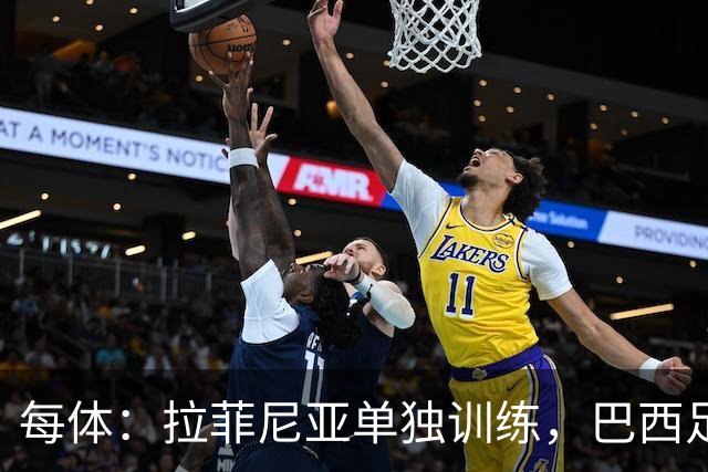 每体：拉菲尼亚单独训练，巴西足协表示这只是出于负荷管理考量